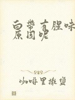 白带有腥味什么原因呢