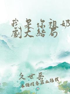 我是你祖奶奶短剧大结局