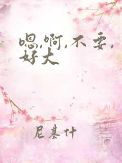 嗯,啊,不要,好大