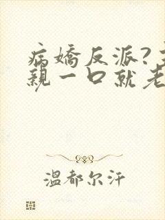 病娇反派?主角亲一口就老实了