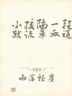 小孩隔一段时间就流鼻血这是什么原因