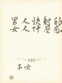 男人快射的时候女人什么感觉