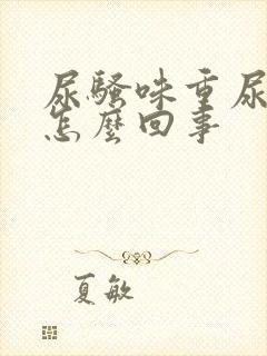 尿骚味重尿黄是怎么回事