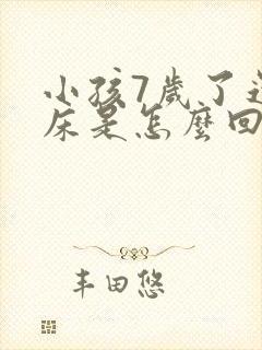 小孩7岁了还尿床是怎么回事