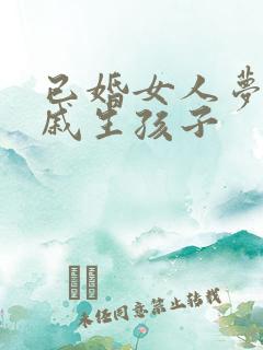 已婚女人梦见亲戚生孩子