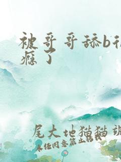 被哥哥舔b后上瘾了