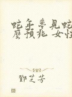 蛇年梦见蛇是什么预兆 女性