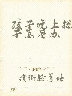 孩子晚上总尿裤子怎么办