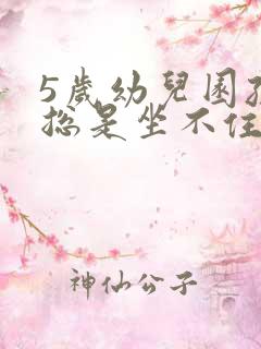 5岁幼儿园孩子总是坐不住怎么办