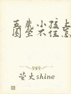 五岁小孩上幼儿园坐不住怎么办