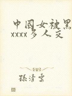 中国女被黑人xxxxx多人交
