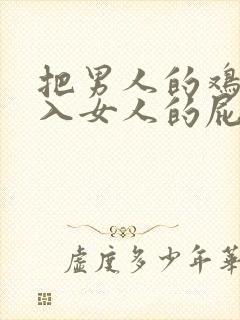 把男人的鸡鸡插入女人的屁股视频