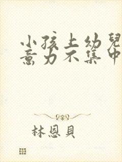 小孩上幼儿园注意力不集中怎么办