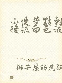 小便带点刺痛然后流白色液体