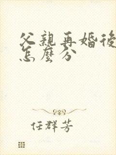 父亲再婚后遗产怎么分