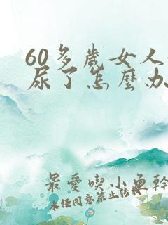 60多岁女人漏尿了怎么办