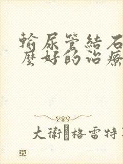 输尿管结石有什么好的治疗方法