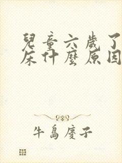 儿童六岁了还尿床什么原因