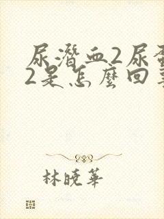 尿潜血2尿蛋白2是怎么回事