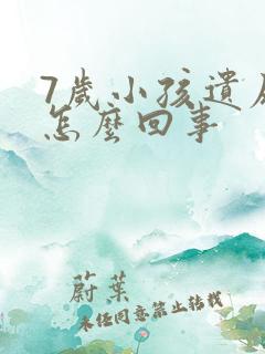 7岁小孩遗尿是怎么回事