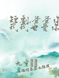 短剧,爸爸你凶我我也爱你