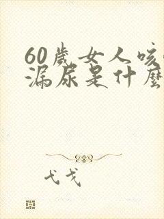 60岁女人咳嗽漏尿是什么原因