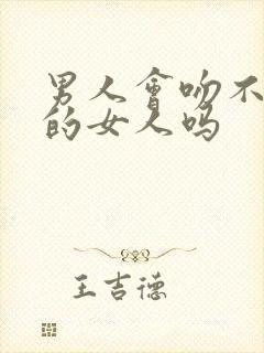 男人会吻不喜欢的女人吗