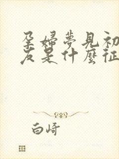 孕妇梦见初恋男友是什么征兆