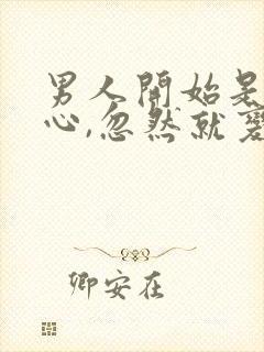 男人开始是很贴心,忽然就变得很冷淡