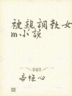 被亲调教女s男m小说