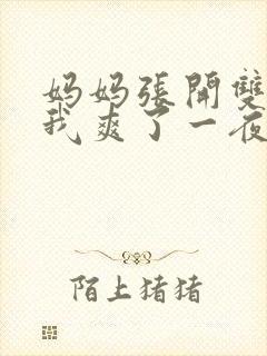 妈妈张开双腿让我爽了一夜