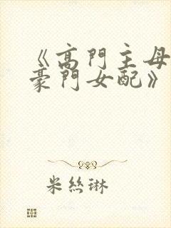 《高门主母穿成豪门女配》 小说