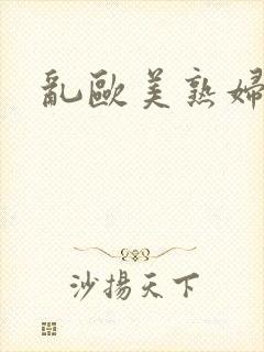 乱欧美熟妇视频