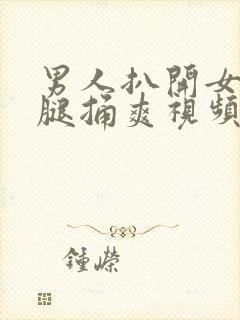 男人扒开女人双腿捅爽视频