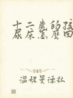 十二岁的孩子还尿床怎么回事