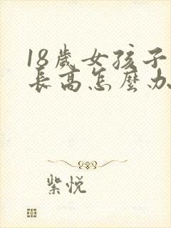 18岁女孩子想长高怎么办