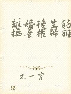 离婚后生的小孩抚养权归谁