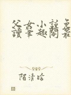 父女小说免费阅读笔趣阁最新章节