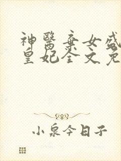 神医弃女盛宠九皇妃全文免费阅读