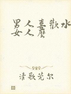 男人喜欢水多的女人么