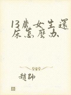 13岁女生还尿床怎么办