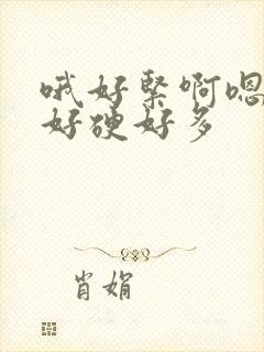 哦好紧啊嗯好大好硬好多