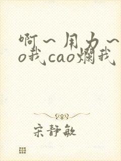 啊～用力～cao我cao烂我