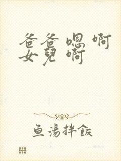 爸爸 嗯 啊 女儿 啊