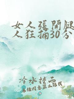 女人张开腿让男人狂捅30分钟