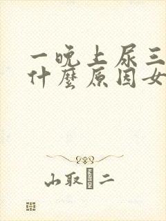 一晚上尿三四次什么原因女性