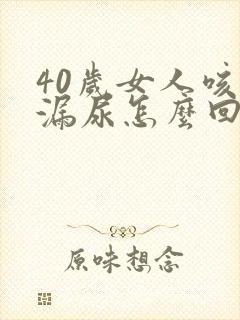 40岁女人咳嗽漏尿怎么回事