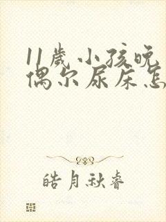 11岁小孩晚上偶尔尿床怎么回事