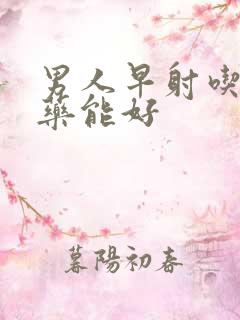 男人早射吃什么药能好