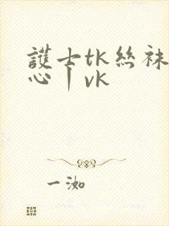 护士tk丝袜脚心丨vk